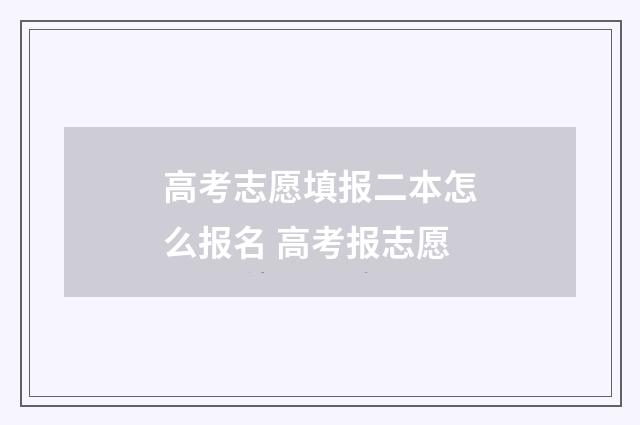 高考志愿填报二本怎么报名 高考报志愿