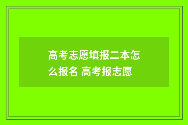 高考志愿填报二本怎么报名 高考报志愿