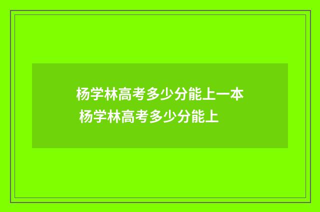 杨学林高考多少分能上一本 杨学林高考多少分能上