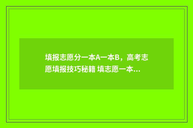 填报志愿分一本A一本B，高考志愿填报技巧秘籍 填志愿一本可以填几个学校
