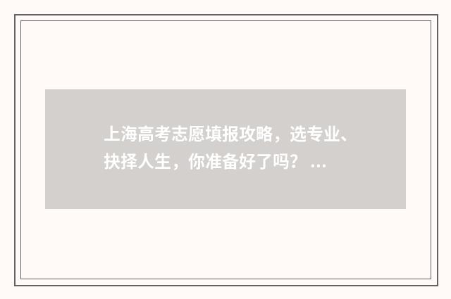 上海高考志愿填报攻略，选专业、抉择人生，你准备好了吗？ 上海高考志愿填报截止时间