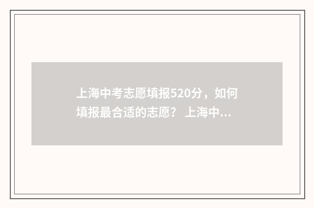 上海中考志愿填报520分，如何填报最合适的志愿？ 上海中考志愿填报规则2024