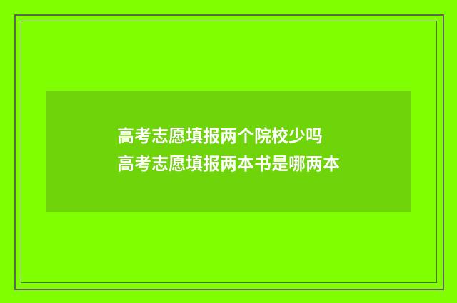 高考志愿填报两个院校少吗 高考志愿填报两本书是哪两本