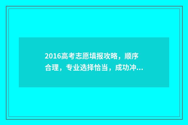 2016高考志愿填报攻略，顺序合理，专业选择恰当，成功冲刺！ 2016高考志愿填报手册