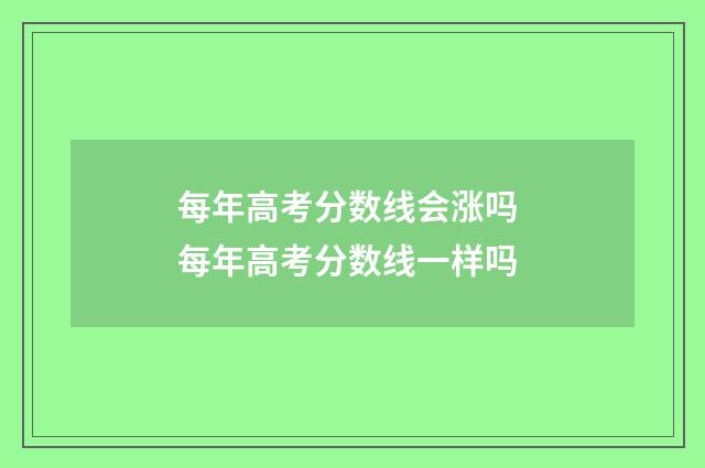 每年高考分数线会涨吗 每年高考分数线一样吗