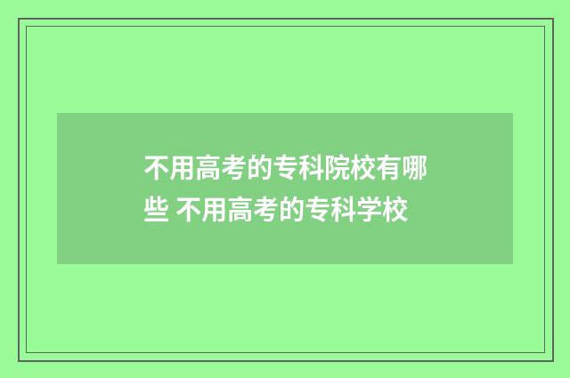 不用高考的专科院校有哪些 不用高考的专科学校