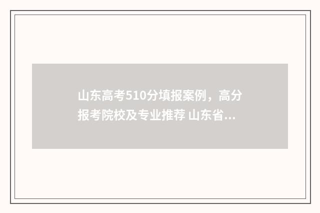 山东高考510分填报案例，高分报考院校及专业推荐 山东省高考510分能上一本吗