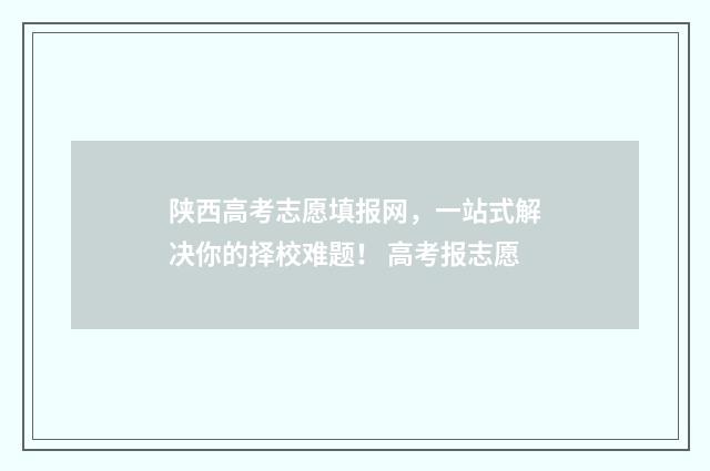陕西高考志愿填报网，一站式解决你的择校难题！ 高考报志愿