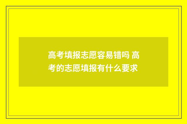 高考填报志愿容易错吗 高考的志愿填报有什么要求