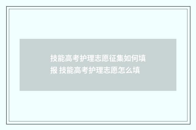 技能高考护理志愿征集如何填报 技能高考护理志愿怎么填