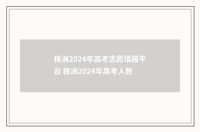 株洲2024年高考志愿填报平台 株洲2024年高考人数