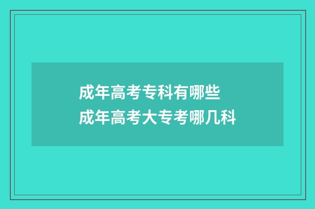 成年高考专科有哪些 成年高考大专考哪几科