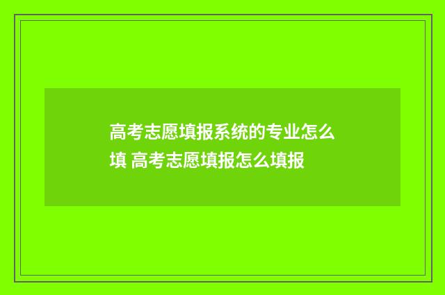 高考志愿填报系统的专业怎么填 高考志愿填报怎么填报