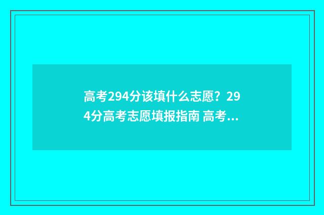 高考294分该填什么志愿？294分高考志愿填报指南 高考294分该填什么专业好