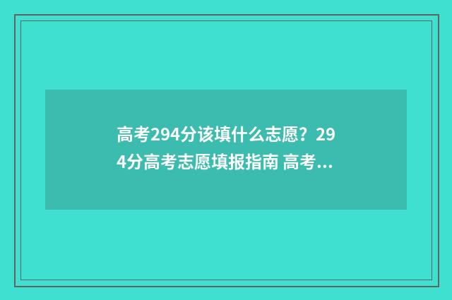 高考294分该填什么志愿？294分高考志愿填报指南 高考294分该填什么专业好