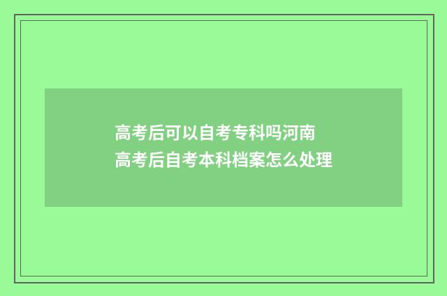 高考后可以自考专科吗河南 高考后自考本科档案怎么处理