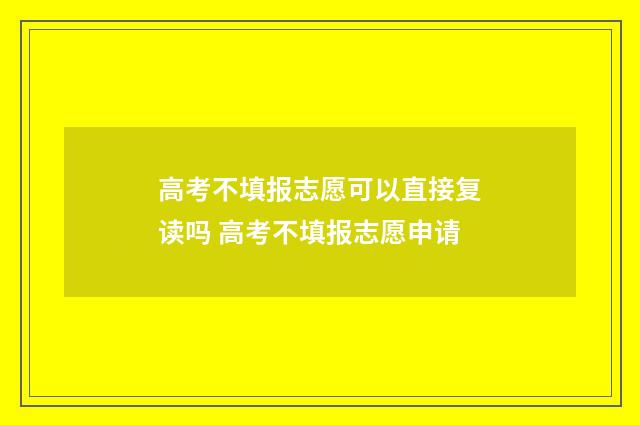 高考不填报志愿可以直接复读吗 高考不填报志愿申请