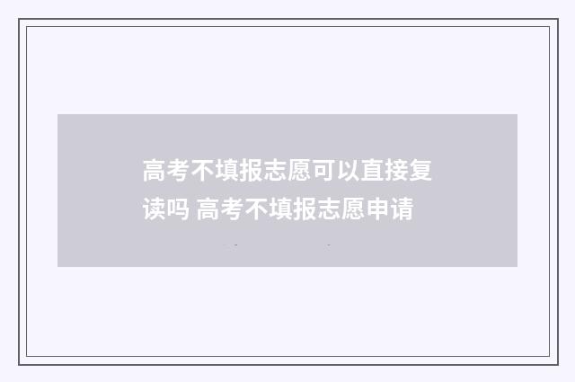 高考不填报志愿可以直接复读吗 高考不填报志愿申请