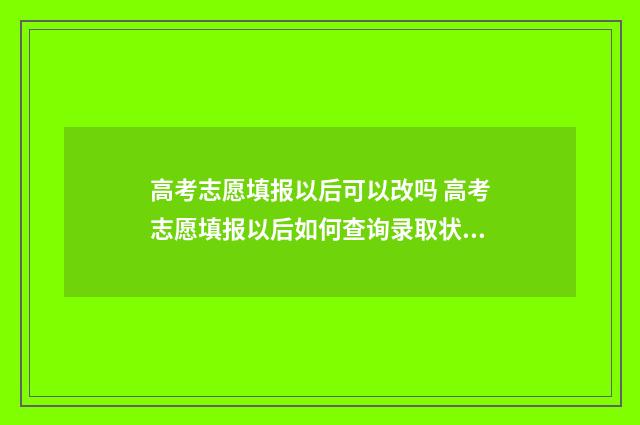 高考志愿填报以后可以改吗 高考志愿填报以后如何查询录取状态