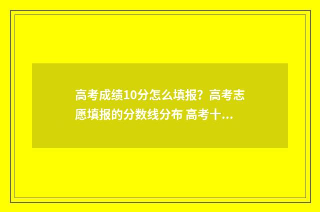 高考成绩10分怎么填报？高考志愿填报的分数线分布 高考十分差多少人