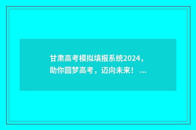 甘肃高考模拟填报系统2024，助你圆梦高考，迈向未来！ 甘肃高考模拟填报系统2021
