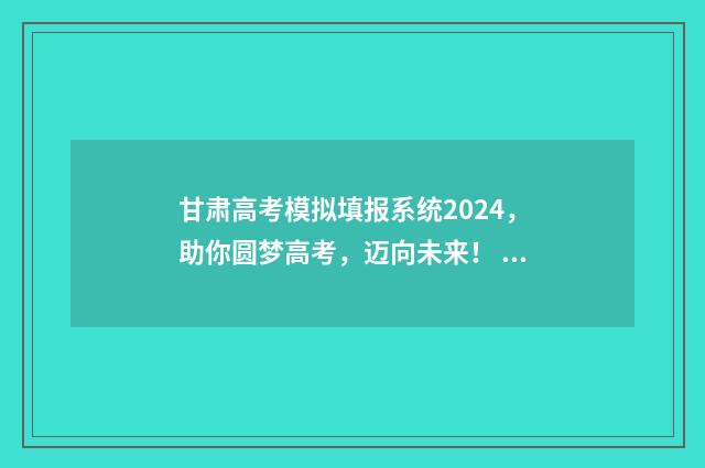 甘肃高考模拟填报系统2024，助你圆梦高考，迈向未来！ 甘肃高考模拟填报系统2021
