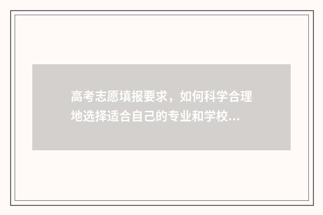 高考志愿填报要求，如何科学合理地选择适合自己的专业和学校？ 高考志愿填报要用什么浏览器填写