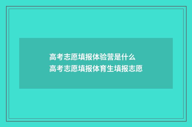 高考志愿填报体验营是什么 高考志愿填报体育生填报志愿