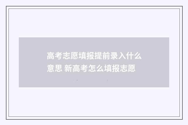 高考志愿填报提前录入什么意思 新高考怎么填报志愿