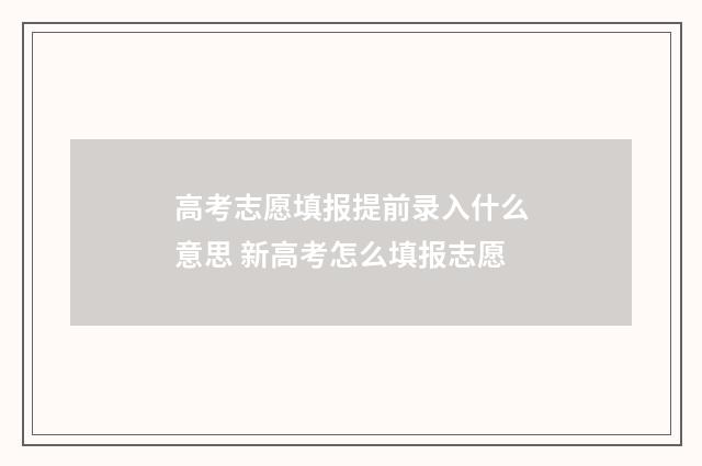 高考志愿填报提前录入什么意思 新高考怎么填报志愿