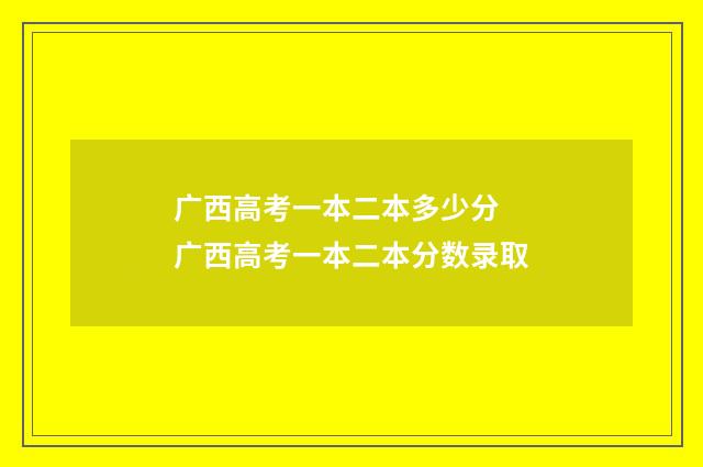 广西高考一本二本多少分 广西高考一本二本分数录取