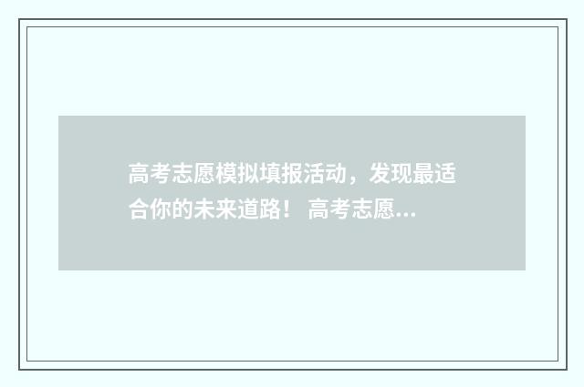 高考志愿模拟填报活动，发现最适合你的未来道路！ 高考志愿模拟填报系统入口免费