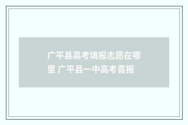 广平县高考填报志愿在哪里 广平县一中高考喜报