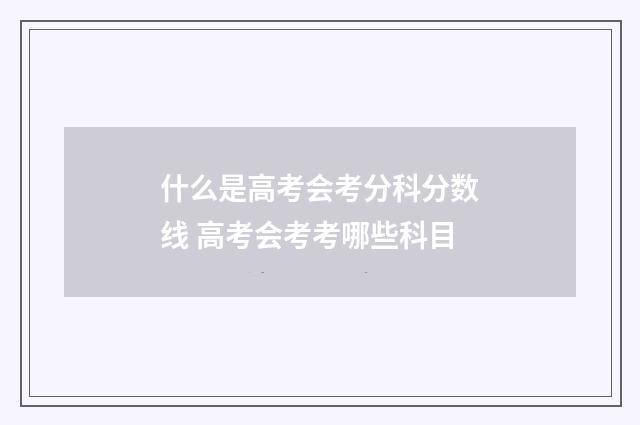 什么是高考会考分科分数线 高考会考考哪些科目