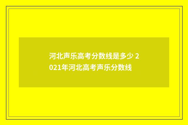 河北声乐高考分数线是多少 2021年河北高考声乐分数线