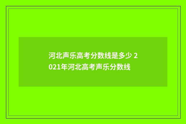河北声乐高考分数线是多少 2021年河北高考声乐分数线