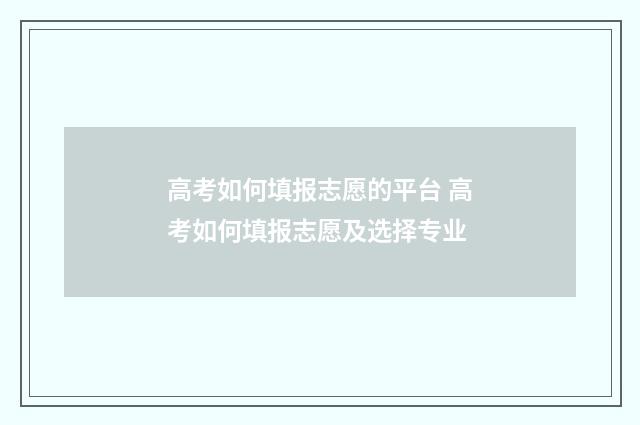 高考如何填报志愿的平台 高考如何填报志愿及选择专业
