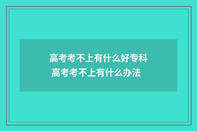 高考考不上有什么好专科 高考考不上有什么办法