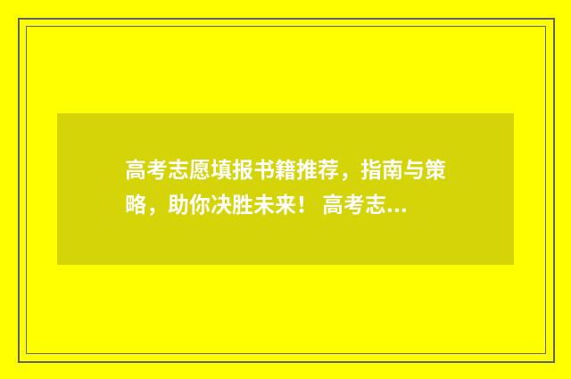 高考志愿填报书籍推荐，指南与策略，助你决胜未来！ 高考志愿填报书籍推荐