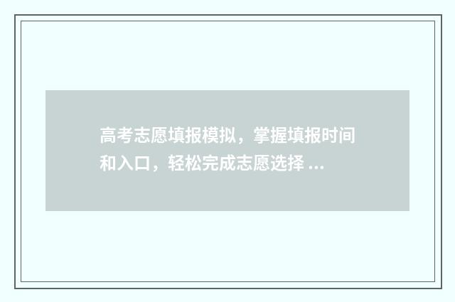 高考志愿填报模拟，掌握填报时间和入口，轻松完成志愿选择 高考志愿填报模板完整版