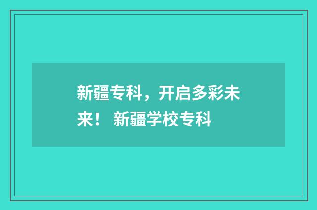 新疆专科，开启多彩未来！ 新疆学校专科