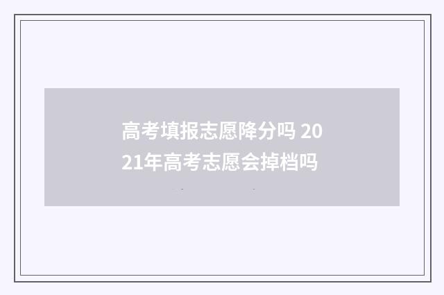 高考填报志愿降分吗 2021年高考志愿会掉档吗