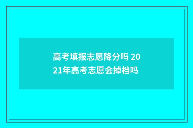 高考填报志愿降分吗 2021年高考志愿会掉档吗
