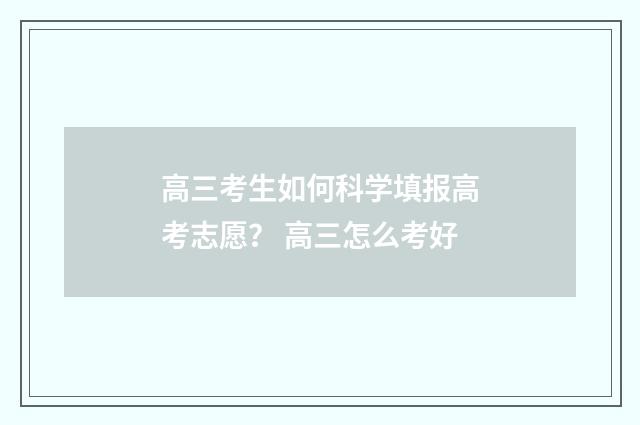 高三考生如何科学填报高考志愿？ 高三怎么考好