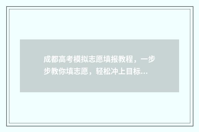 成都高考模拟志愿填报教程，一步步教你填志愿，轻松冲上目标院校 成都高考模拟志愿填报忘记密码怎么办