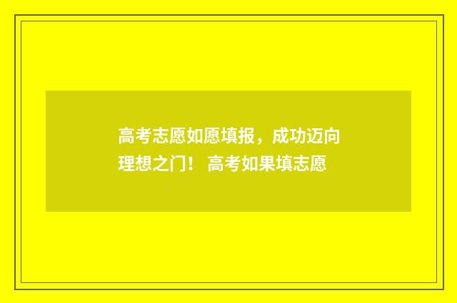 高考志愿如愿填报，成功迈向理想之门！ 高考如果填志愿