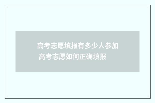 高考志愿填报有多少人参加 高考志愿如何正确填报