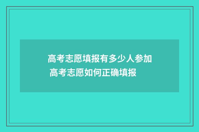 高考志愿填报有多少人参加 高考志愿如何正确填报