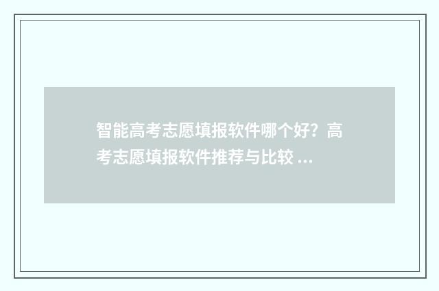 智能高考志愿填报软件哪个好？高考志愿填报软件推荐与比较 智能高考志愿填报助手