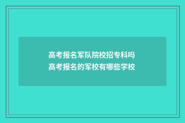高考报名军队院校招专科吗 高考报名的军校有哪些学校